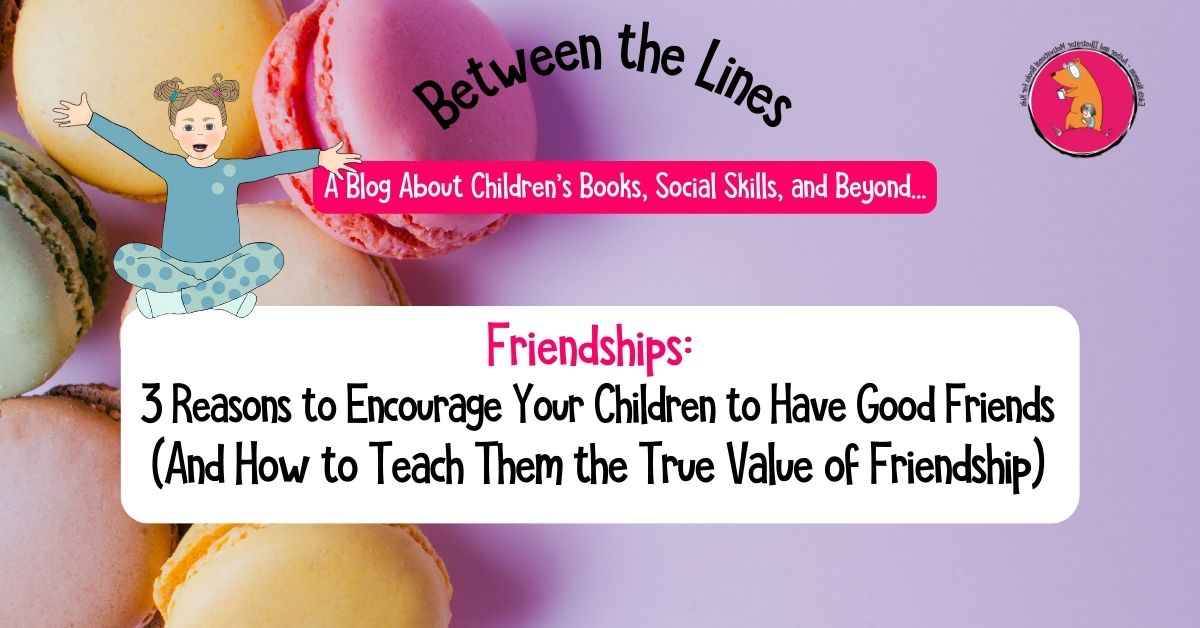 3 Great Reasons to Encourage Your Children to Cultivate Good Friendships (Plus Parenting Strategies, Practical Tools, and More)